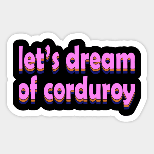 let's dream of corduroy Sticker